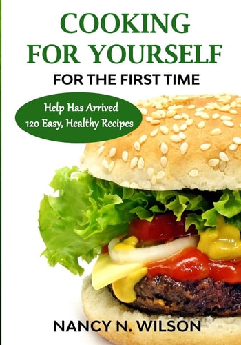 COOKING FOR YOURSELF for the First Time Help Has Arrived - 120 Easy, Healthy Recipes