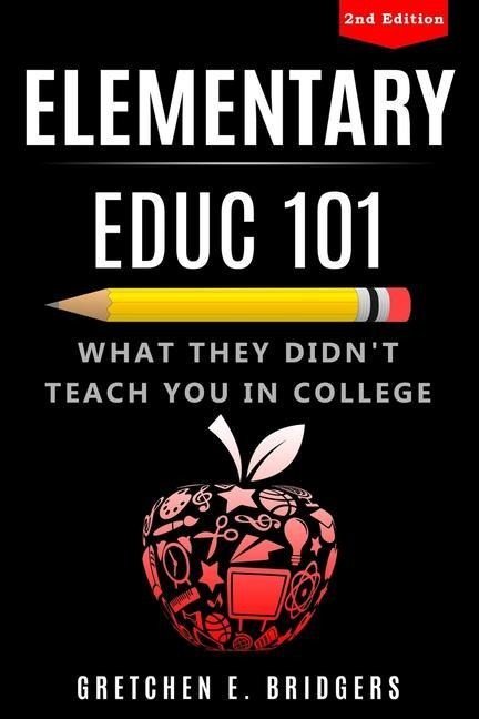 Elementary EDUC 101: What They Didnt Teach You in College