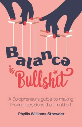 Balance Is Bullshit A Solopreneurs Guide to Making F*cking Decisions That Matter