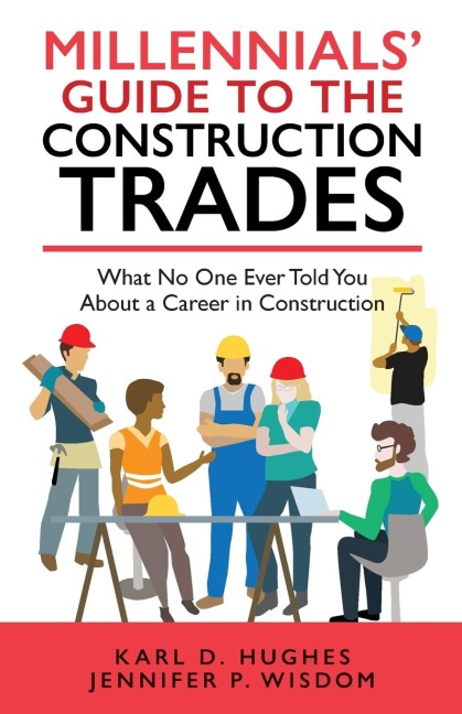 Millennials Guide to the Construction Trades: What No One Ever Told You about a Career in Construction