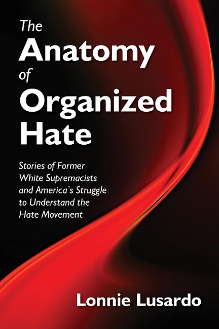 The Anatomy of Organized Hate: Stories of Former White Supremacists - and Americas Struggle to Understand the Hate Movement