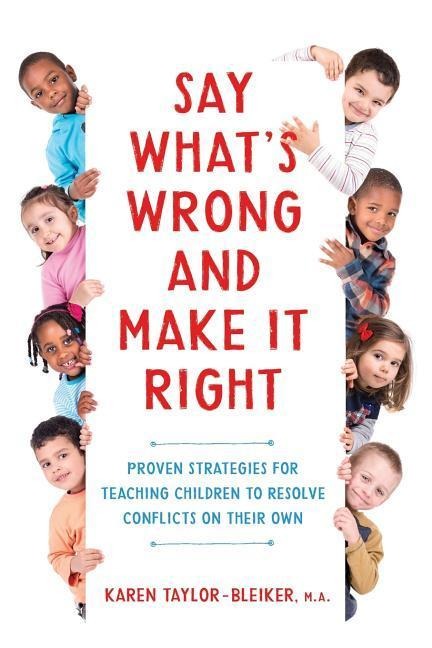 Say Whats Wrong and Make It Right: Proven Strategies for Teaching Children to Resolve Conflicts on Their Own