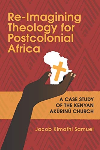Re-Imagining Theology for Postcolonial Africa A Case Study of the Kenyan Akũrinũ Church