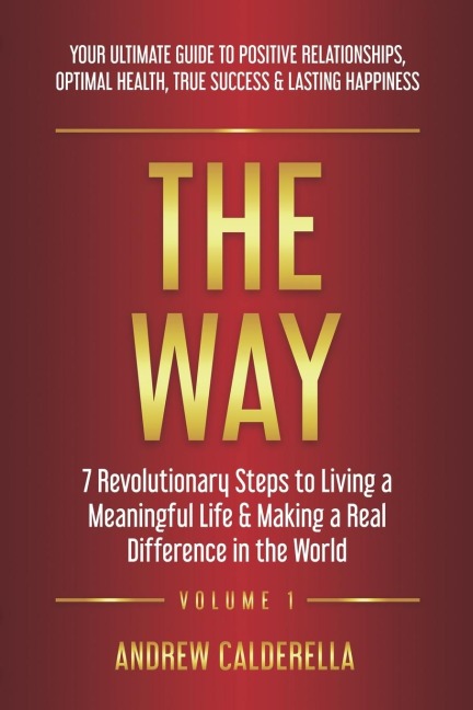 The Way: 7 Revolutionary Steps to Living a Meaningful Life & Making a Real Difference in the World. Your Ultimate Guide to Positive Relationships, Optimal Health, True Success, & Lasting Happiness!
