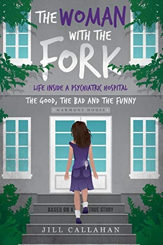 The Woman with the Fork Life Inside a Psychiatric Hospital: the Good, the Bad and the Funny