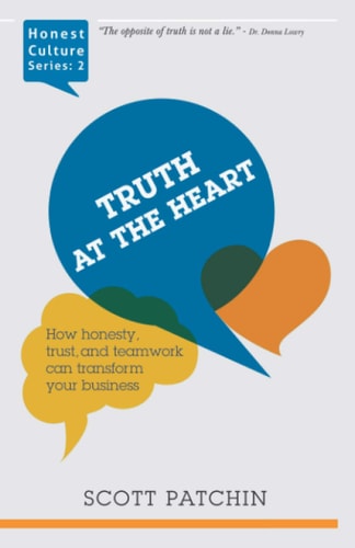 Truth at the Heart How Honesty, Trust, and Teamwork Can Transform Your Business