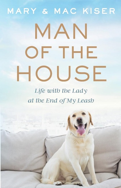 Man of the House: Life with the Lady at the End of My Leash