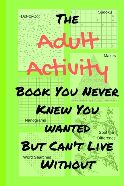 The Adult Activity Book You Never Knew You Wanted But Cant Live Without: With Games, Coloring, Sudoku, Puzzles and More.