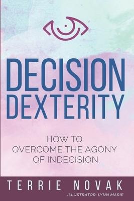 Decision Dexterity: How to Overcome the Agony of Indecision