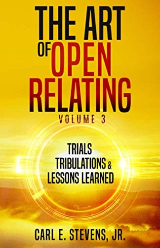 The Art of Open Relating Volume 3 Trials, Tribulations, & Lessons Learned