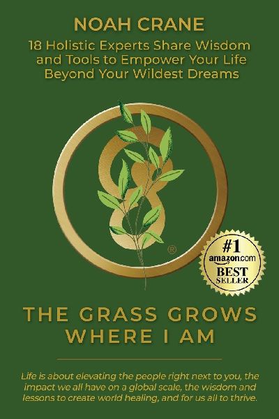 The Grass Grows Where I Am: 18 Holistic Experts Share Wisdom and Tools to Empower Your Life Beyond Your Wildest Dreams