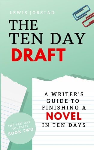 The Ten Day Draft A Writer's Guide to Finishing a Novel in Ten Days