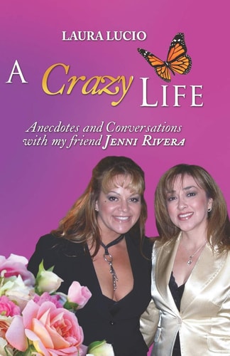 A Crazy Life by Laura Lucio Anecdotes and Conversations with My Friend Jenni Rivera