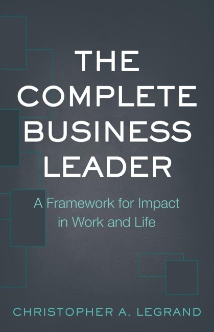 The Complete Business Leader: A Framework for Impact in Work and Life