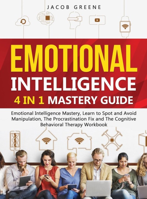 Emotional Intelligence: 4 In 1 Mastery Guide: Emotional Intelligence Mastery, Learn to Spot and Avoid Manipulation, The Procrastination Fix and The Cognitive Behavioral Therapy Workbook: 4 In 1 Mastery Guide: Emotional Intelligence Mastery, Learn to Spot