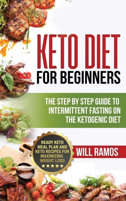 Keto Diet For Beginners: The Step By Step Guide To Intermittent Fasting On The Ketogenic Diet: Ready Keto Meal Plan and Keto Recipes For Maximizing Weight Loss: The Step By Step Guide To Intermittent Fasting On The Ketogenic Diet:: The Step By Step Guide 