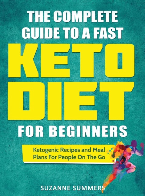 The Complete Guide To A Fast Keto Diet For Beginners: Ketogenic Recipes and Meal Plans For People On The Go
