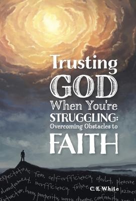 Trusting God When Youre Struggling: Overcoming Obstacles to Faith