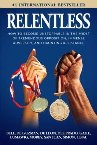 Relentless How to Become Unstoppable in the Midst of Tremendous Opposition, Immense Adversity, and Daunting Resistance