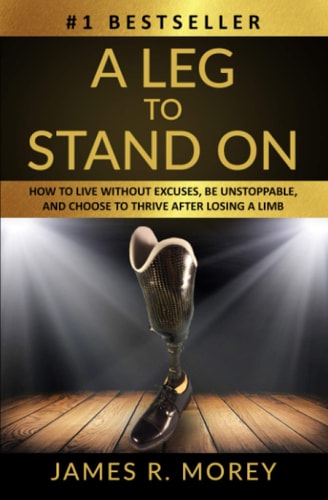 A Leg to Stand on How To Live Without Excuses, Be Unstoppable, And Choose To Thrive After Losing A Limb