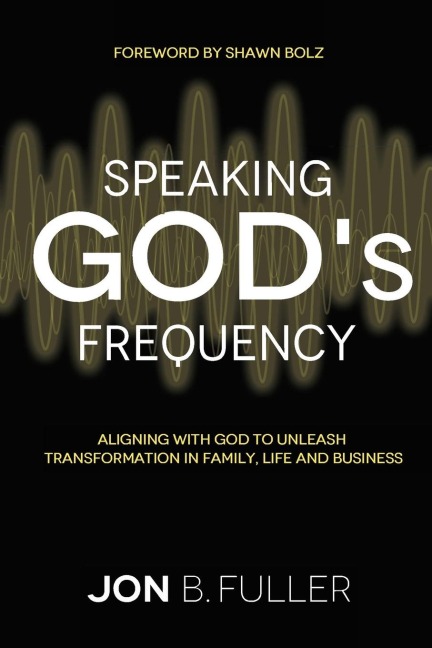 Speaking Gods Frequency: ALIGNING WITH GOD TO UNLEASH TRANSFORMATION IN FAMILY, LIFE AND BUSINESS