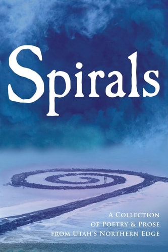 Spirals A Collection of Poetry & Prose from Utah's Northern Edge