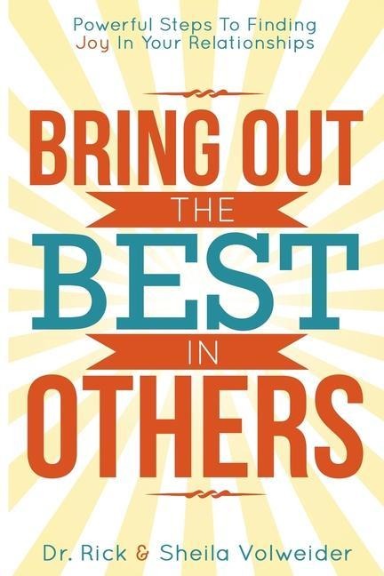 Bring Out The Best In Others: Powerful Steps To Finding Joy In Your Relationships