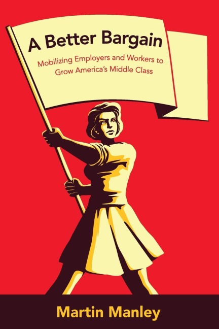 A Better Bargain: Mobilizing Employers and Workers to Grow Americas Middle Class