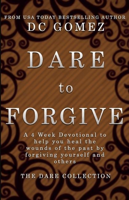 Dare to Forgive: A 4 week devotional to help you heal the wounds of the past by fogiving yourself and others.