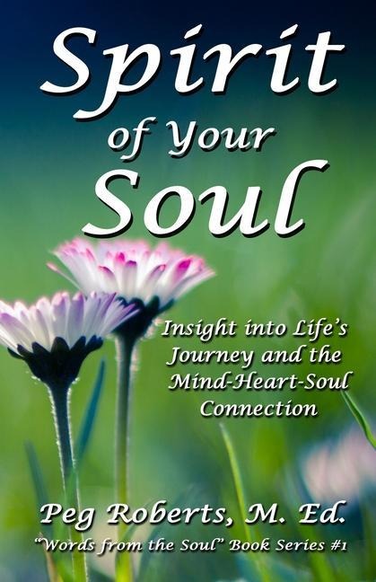 Spirit of Your Soul: Insight into Lifes Journey and the Mind-Heart-Soul Connection
