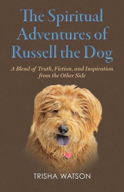 The Spiritual Adventures of Russell the Dog: A Blend of Truth, Fiction and Inspiration From the Other Side