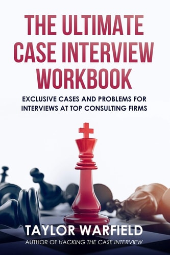 The Ultimate Case Interview Workbook Exclusive Cases and Problems for Interviews at Top Consulting Firms