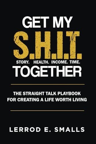 Get My S.H.I.T. Together The Straight Talk Playbook for Creating a Life Worth Living
