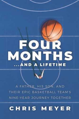 Four Months...and a Lifetime A Father, His Son, and Their Epic Basketball Team's Nine-Year Journey Together