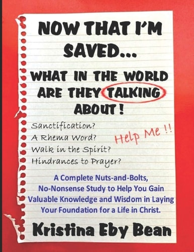 Now That I'm Saved... What in the World Are They Talking About! A Complete Nuts-and-Bolts, No-Nonsense Study to Help You Gain Valuable Knowledge and Wisdom in Laying Your Foundation for a Life in Christ