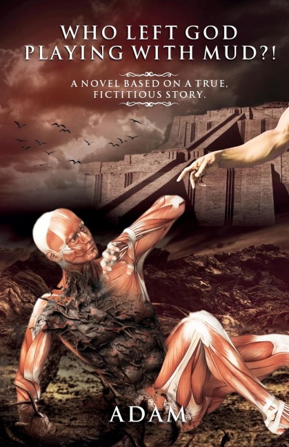WHO LEFT GOD PLAYING WITH MUD?!: A NOVEL BASED ON A TRUE, FICTITIOUS STORY