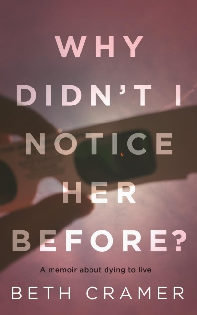 Why Didnt I Notice Her Before?: a memoir about dying to live