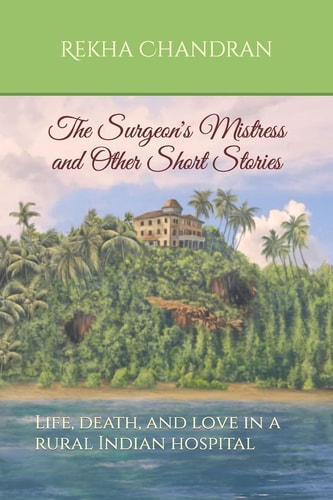 The Surgeon's Mistress and Other Short Stories Life, Death, and Love in a Rural Indian Hospital