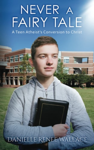 Never a Fairy Tale A Teen Atheist's Conversion to Christ