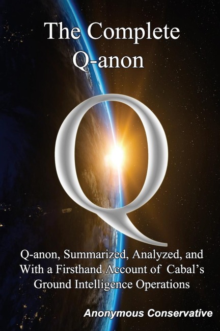 The Complete Q-anon: Q-anon, Summarized, Analyzed, and With a Firsthand Account of Cabals Ground Intelligence Operations