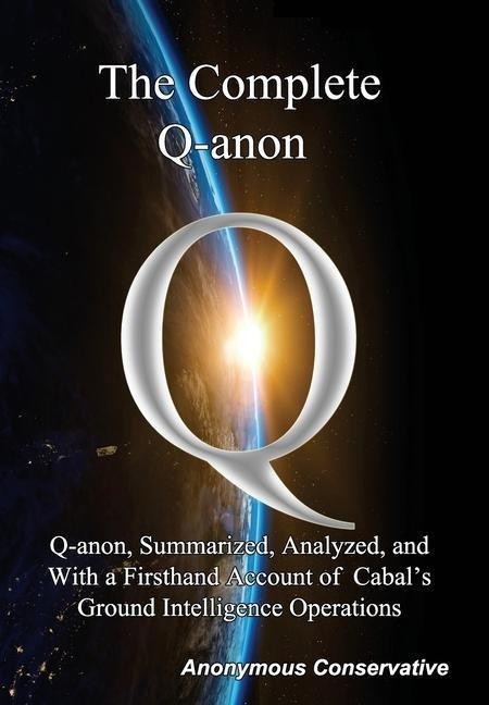 The Complete Q-anon: Q-anon, Summarized, Analyzed, and With a Firsthand Account of Cabal's Ground Intelligence Operations