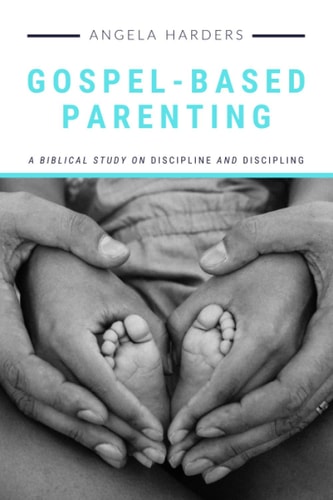 Gospel-Based Parenting A Biblical Study on Discipline and Discipling
