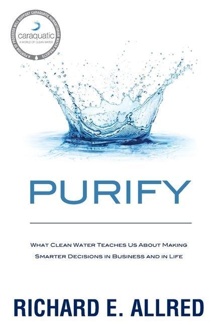 Purify: What Clean Water Teaches Us about Making Smarter Decisions in Business and in Life