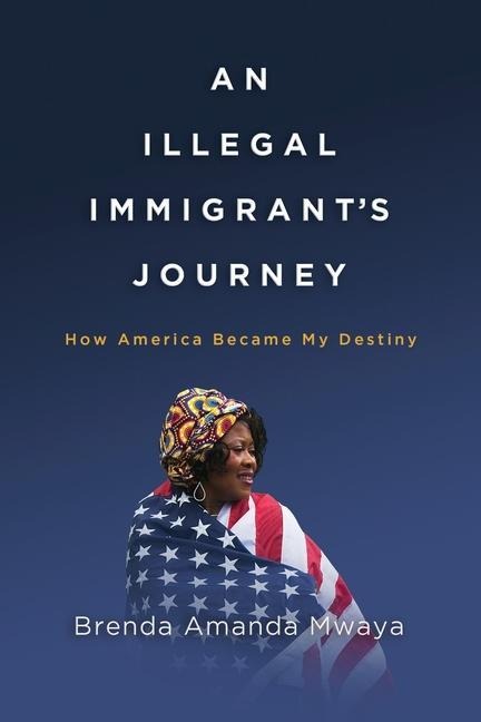 An Illegal Immigrants Journey: How America Became My Destiny