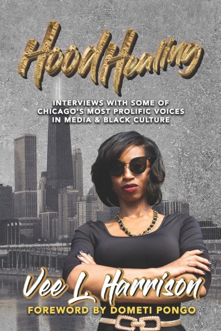 Hood Healing: Interviews With Some of Chicagos Most Prolific Voices In Media and Black Culture