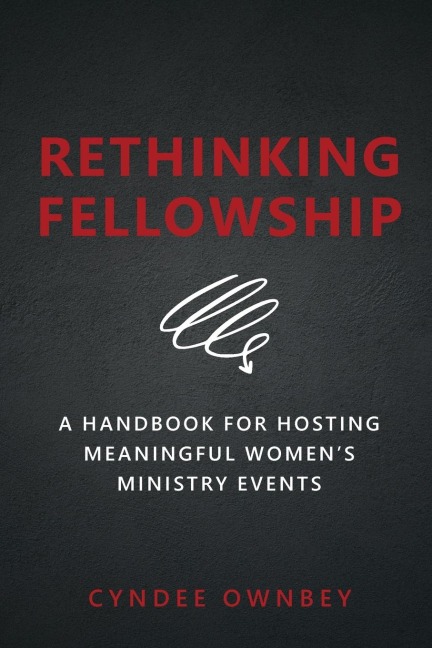 Rethinking Fellowship: A Handbook for Hosting Meaningful Womens Ministry Events