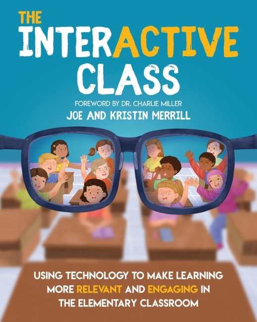 The InterACTIVE Class  - Using Technology To Make Learning More Relevant and Engaging in The Elementary Classroom: Using Technology to Make Learning More Relevant and Engaging in the Elementary Classroom