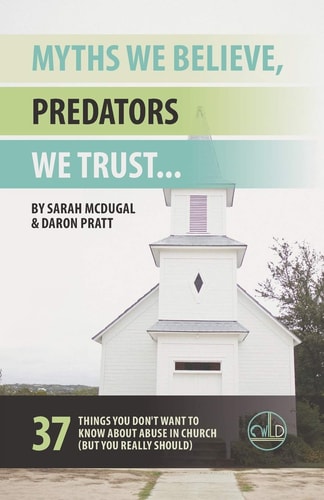 Myths We Believe, Predators We Trust 37 Things You Don't Want to Know About Abuse in Church (But You Really Should)