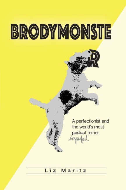 BrodyMonster: A Perfectionist and the Worlds Most Imperfect Terrier