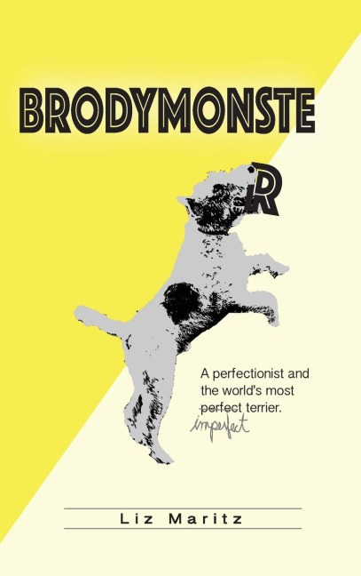 BrodyMonster: A Perfectionist and the Worlds Most Imperfect Terrier